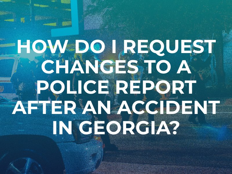 How Do I Request Changes to a Police Report After an Accident in Georgia?